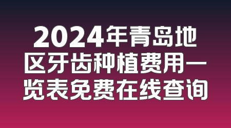 2024年青岛地区牙齿种植费用一览表免费在线查询
