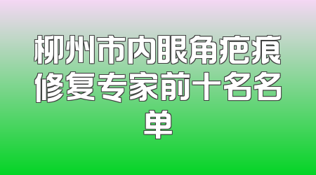 柳州市内眼角疤痕修复专家前十名名单