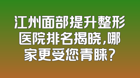 江州面部提升整形医院排名揭晓，哪家更受您青睐？