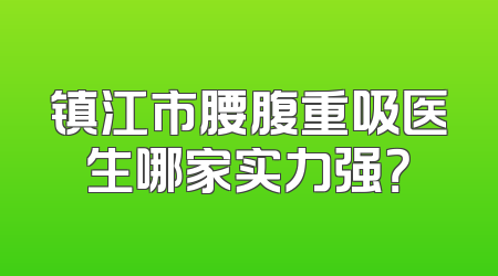 镇江市腰腹重吸医生哪家实力强？