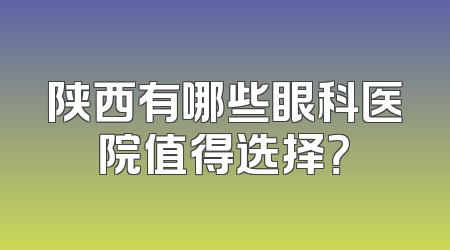 陕西有哪些眼科医院值得选择？
