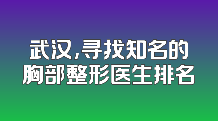 武汉，寻找知名的胸部整形医生排名