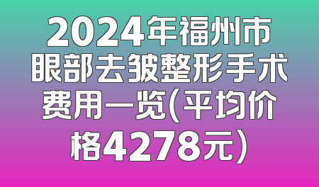 2024年福州市眼部去皱整形手术费用一览（平均价格4278元）