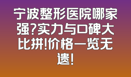 宁波整形医院哪家强？实力与口碑大比拼！价格一览无遗！