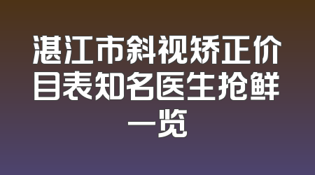 湛江市斜视矫正价目表知名医生抢鲜一览