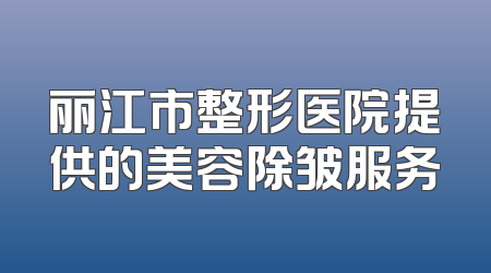 丽江市整形医院提供的美容除皱服务