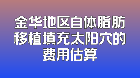 金华地区自体脂肪移植填充太阳穴的费用估算