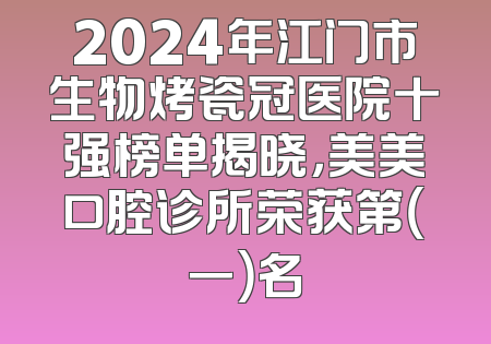 2024年江门市生物烤瓷冠医院十强榜单揭晓，美美口腔诊所荣获第（一）名