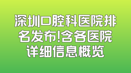 深圳口腔科医院排名发布！含各医院详细信息概览