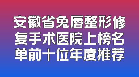 安徽省兔唇整形修复手术医院上榜名单前十位年度推荐