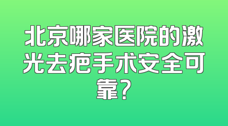 北京哪家医院的激光去疤手术安全可靠？