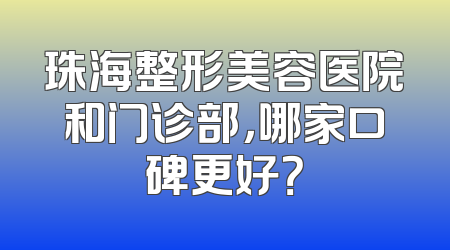 珠海整形美容医院和门诊部，哪家口碑更好？