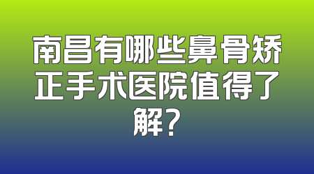 南昌有哪些鼻骨矫正手术医院值得了解？