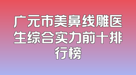 广元市美鼻线雕医生综合实力前十排行榜
