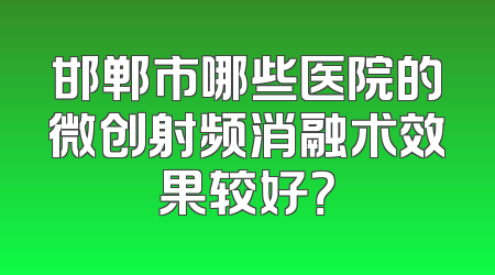 邯郸市哪些医院的微创射频消融术效果较好？