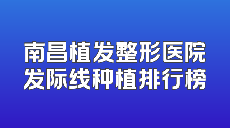 南昌植发整形医院发际线种植排行榜