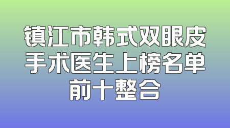 镇江市韩式双眼皮手术医生上榜名单前十整合