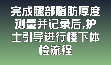 完成腿部脂肪厚度测量并记录后，护士引导进行楼下体检流程