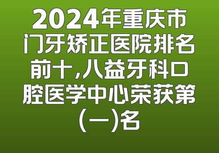 2024年重庆市门牙矫正医院排名前十，八益牙科口腔医学中心荣获第（一）名