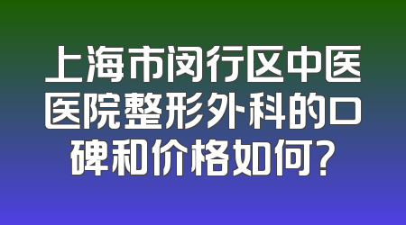 上海市闵行区中医医院整形外科的口碑和价格如何？