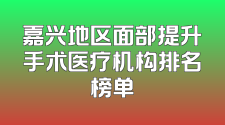嘉兴地区面部提升手术医疗机构排名榜单