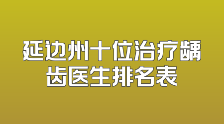 延边州十位治疗龋齿医生排名表