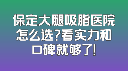 保定大腿吸脂医院怎么选？看实力和口碑就够了！