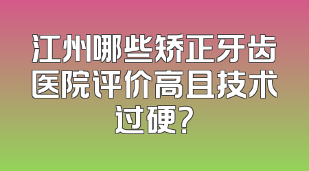 江州哪些矫正牙齿医院评价高且技术过硬？