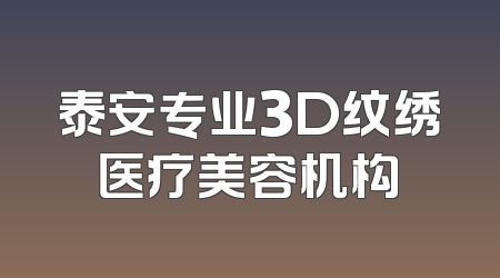 泰安专业3D纹绣医疗美容机构