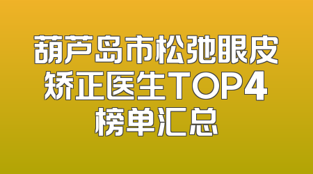 葫芦岛市松弛眼皮矫正医生TOP4榜单汇总