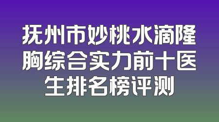 抚州市妙桃水滴隆胸综合实力前十医生排名榜评测