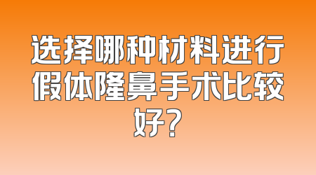 选择哪种材料进行假体隆鼻手术比较好？