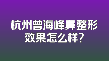 杭州曾海峰鼻整形效果怎么样？