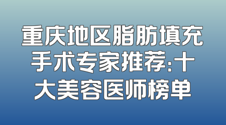 重庆地区脂肪填充手术专家推荐：十大美容医师榜单