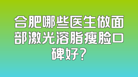 合肥哪些医生做面部激光溶脂瘦脸口碑好？