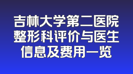 吉林大学第二医院整形科评价与医生信息及费用一览