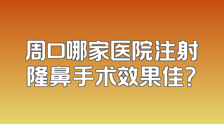 周口哪家医院注射隆鼻手术效果佳？
