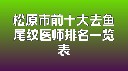 松原市前十大去鱼尾纹医师排名一览表