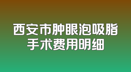 西安市肿眼泡吸脂手术费用明细