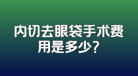 内切去眼袋手术费用是多少？