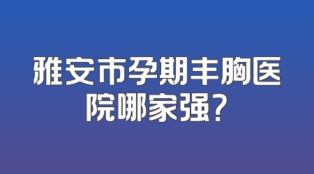 雅安市孕期丰胸医院哪家强？