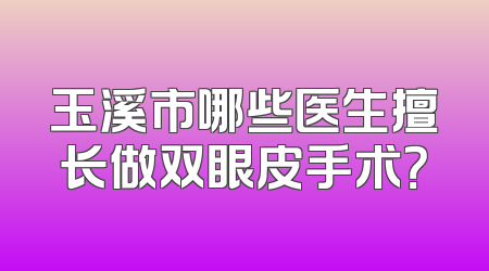 玉溪市哪些医生擅长做双眼皮手术？