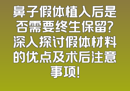 鼻子假体植入后是否需要终生保留？深入探讨假体材料的优点及术后注意事项！