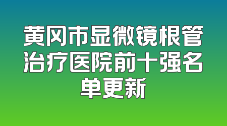 黄冈市显微镜根管治疗医院前十强名单更新