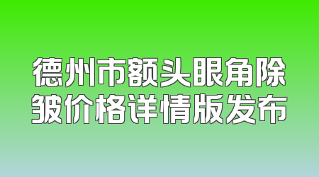 德州市额头眼角除皱价格详情版发布