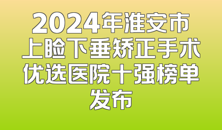 2024年淮安市上睑下垂矫正手术优选医院十强榜单发布