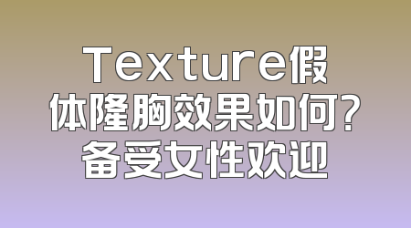 Texture假体隆胸效果如何？备受女性欢迎
