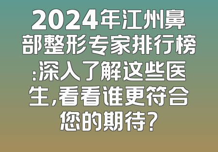 2024年江州鼻部整形专家排行榜：深入了解这些医生，看看谁更符合您的期待？
