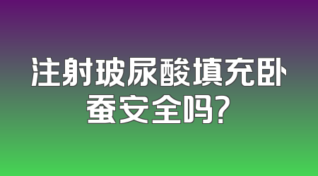 注射玻尿酸填充卧蚕安全吗？
