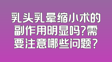 乳头乳晕缩小术的副作用明显吗？需要注意哪些问题？